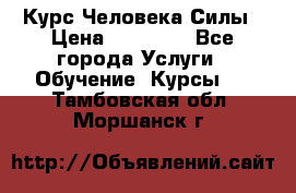 Курс Человека Силы › Цена ­ 15 000 - Все города Услуги » Обучение. Курсы   . Тамбовская обл.,Моршанск г.